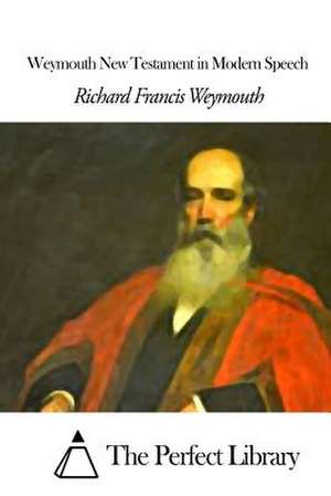 Weymouth New Testament in Modern Speech de Richard Francis Weymouth