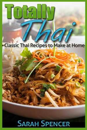 Totally Thai Classic Thai Recipes to Make at Home de Sarah Spencer