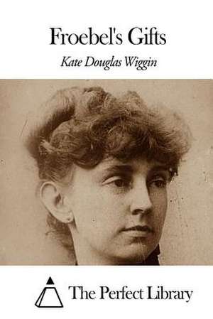 Froebel's Gifts de Kate Douglas Wiggin