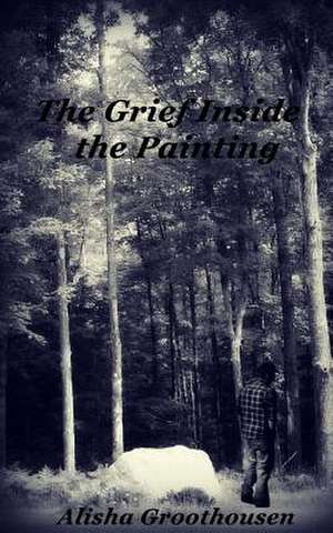 The Grief Inside the Painting de Alisha Groothousen