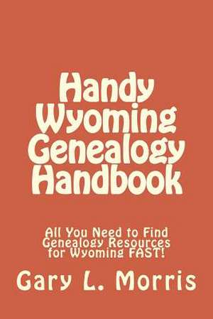 Handy Wyoming Genealogy Handbook de Gary L. Morris