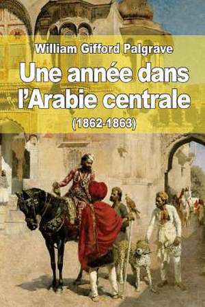 Une Annee Dans L'Arabie Centrale (1862-1863) de Palgrave, William Gifford