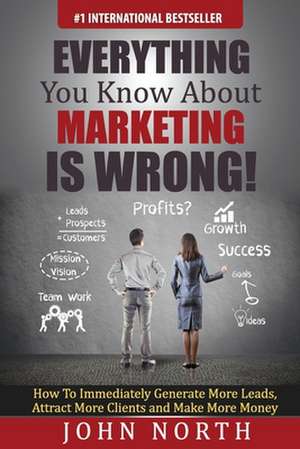 Everything You Know about Marketing Is Wrong! de MR John North