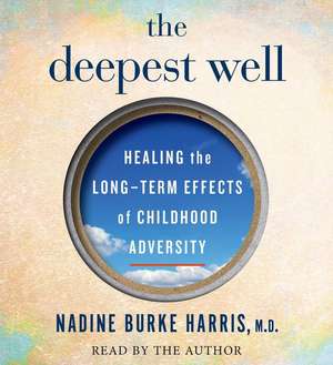 The Deepest Well: Healing the Long-Term Effects of Childhood Adversity de Nadine Burke Harris