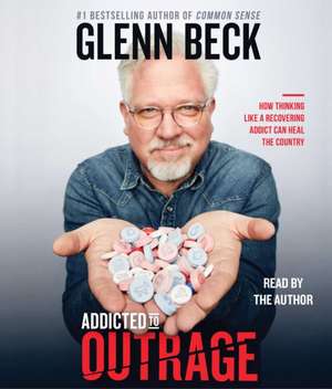 Addicted to Outrage: How Thinking Like a Recovering Addict Can Heal the Country de Glenn Beck