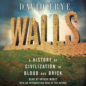 Walls: A History of Civilization in Blood and Brick de David Frye