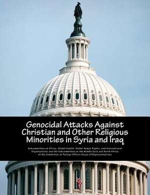 Genocidal Attacks Against Christian and Other Religious Minorities in Syria and Iraq de Global Health G. Subcommittee on Africa