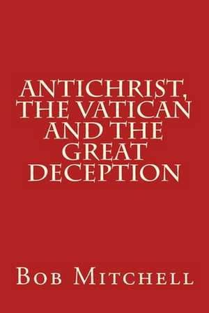 Antichrist, the Vatican and the Great Deception de Bob Mitchell