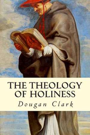 The Theology of Holiness de Dougan Clark