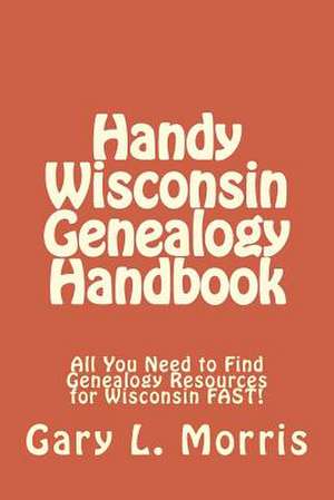 Handy Wisconsin Genealogy Handbook de Gary L. Morris