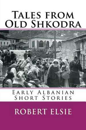 Tales from Old Shkodra de Robert Elsie