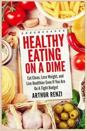 Healthy Eating on a Dime de Arthur Renzi