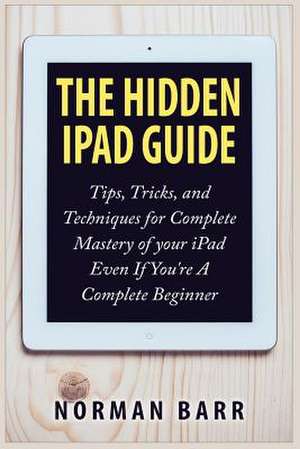 The Hidden iPad Guide de Norman Barr