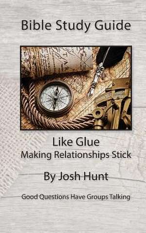 Bible Study Guide -- Like Glue; Making Relationships Stick de Josh Hunt