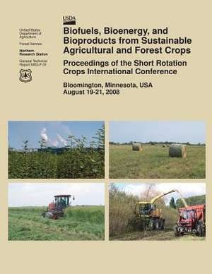 Biofuels, Bioenergy, and Bioproducts from Sustainable Agricultural and Forest Crops Proceedings of the Short Rotation Crops International Conference de U S Dept of Agriculture