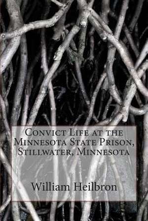 Convict Life at the Minnesota State Prison, Stillwater, Minnesota de William Casper Heilbron