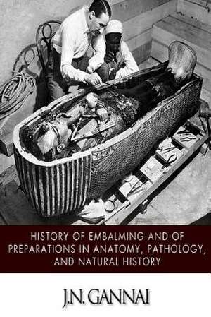 History of Embalming and of Preparations in Anatomy, Pathology, and Natural Hiistory de J. N. Gannal