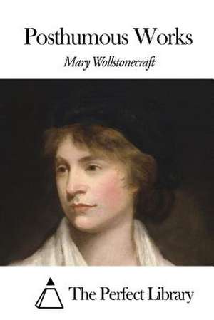 Posthumous Works de Mary Wollstonecraft