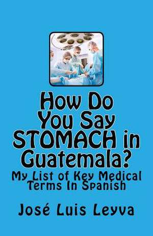 How Do You Say Stomach in Guatemala? de Jose Luis Leyva