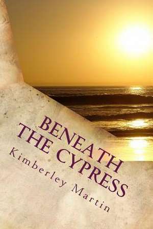 Beneath the Cypress de Kimberley Martin