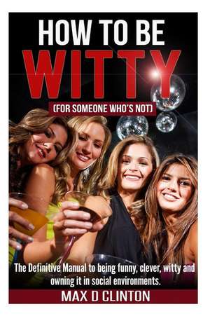 How to Be Witty (for Someone Who Is Not) de Max D. Clinton