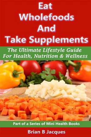 Eat Wholefoods and Take Supplements de Brian B. Jacques