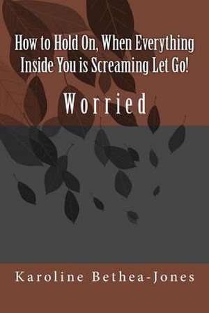 How to Hold On, When Everything Inside You Is Screaming Let Go! de Karoline Bethea-Jones