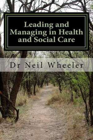 Leading and Managing in Health and Social Care de Neil Wheeler