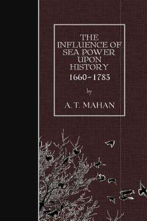 The Influence of Sea Power Upon History, 1660-1783 de A. T. Mahan