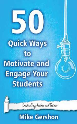 50 Quick Ways to Motivate and Engage Your Students de MR Mike Gershon