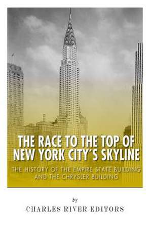 The Race to the Top of New York City's Skyline de Charles River Editors