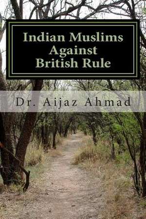 Indian Muslims Against British Rule de Dr Aijaz Ahmad