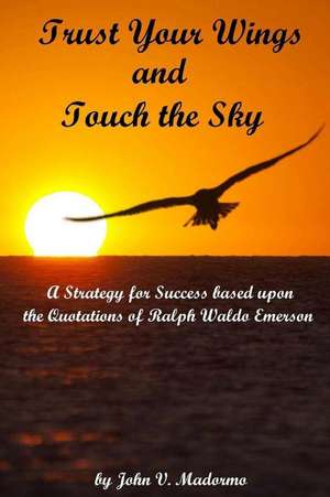 Trust Your Wings and Touch the Sky de John V. Madormo