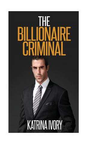 The Billionaire Criminal de Katrina Ivory