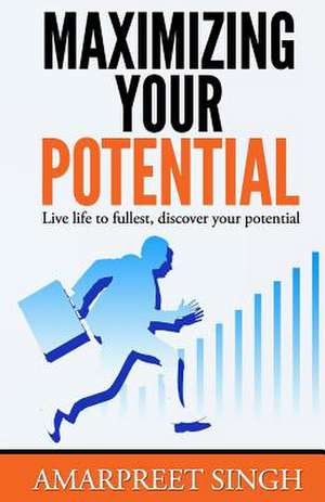 Maximizing Your Potential - Increase Your Capabilities and Potential de Amarpreet Singh