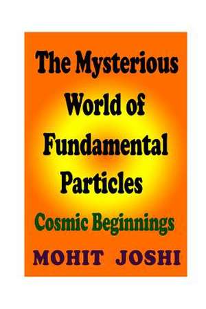 The Mysterious World of Fundamental Particles de MR Mohit Joshi