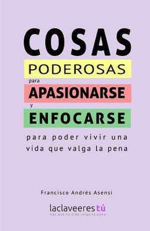 Cosas Poderosas Para Apasionarse y Enfocarse de Francisco Andres Asensi