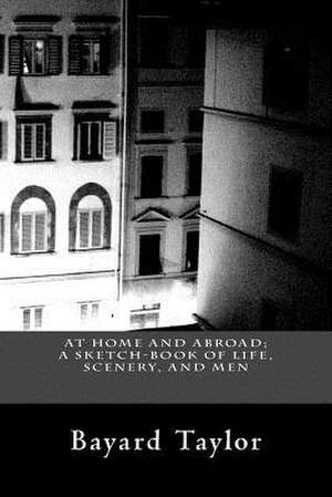 At Home and Abroad; A Sketch-Book of Life, Scenery, and Men de Bayard Taylor