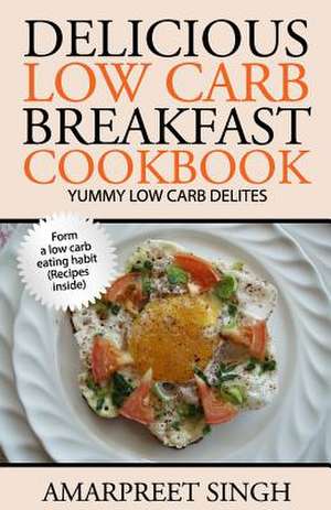 Delicious Low Carb Breakfast Cookbook- Yummy Low Carb Delights de Amarpreet Singh