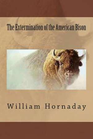 The Extermination of the American Bison de MR William T. Hornaday