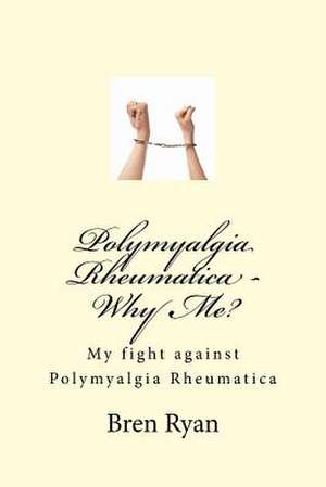 Polymyalgia Rheumatica - Why Me? de Bren Ryan