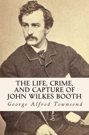 The Life, Crime, and Capture of John Wilkes Booth de George Alfred Townsend