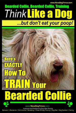 Bearded Collie, Bearded Collie Training - Think Like a Dog But Don't Eat Your Poop! de Pearce, MR Paul Allen