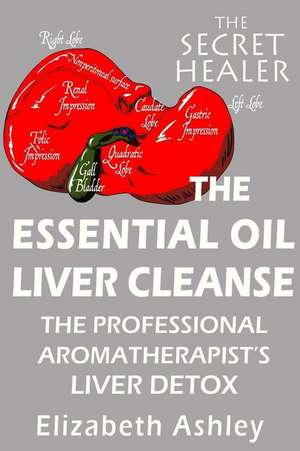 The Essential Oil Liver Cleanse de Elizabeth Ashley