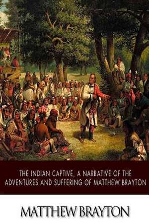 The Indian Captive, a Narrative of the Adventures and Sufferings of Matthew Brayton de Matthew Brayton