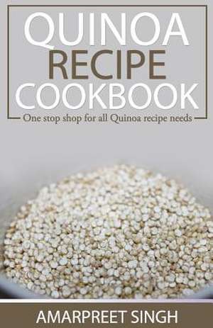 Quinoa Recipe Cookbook - All You Need to Be a Quinoa Expert de Amarpreet Singh