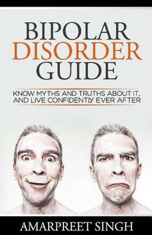 Bipolar Disorder Guide - Learn All You Need to about Bipolar Disorder de Amarpreet Singh