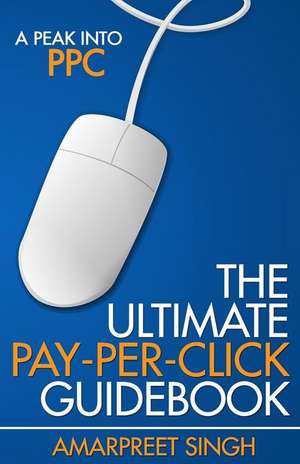 The Ultimate Pay-Per-Click Guidebook de Amarpreet Singh