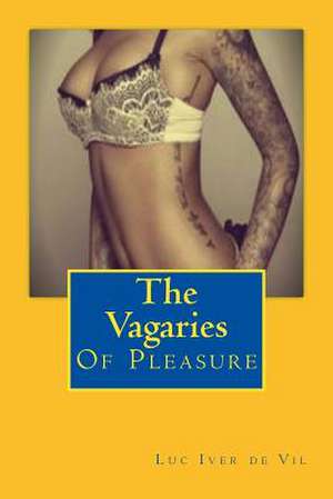 The Vagaries of Pleasure de Luc Iver De Vil