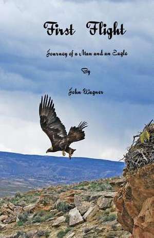 First Flight the Journey of a Man and an Eagle de John A. Wagner